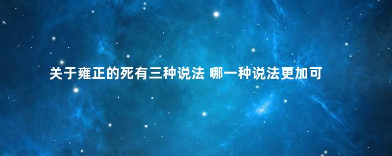 关于雍正的死有三种说法 哪一种说法更加可靠